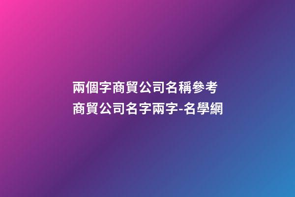 兩個字商貿公司名稱參考 商貿公司名字兩字-名學網